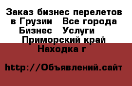 Заказ бизнес перелетов в Грузии - Все города Бизнес » Услуги   . Приморский край,Находка г.